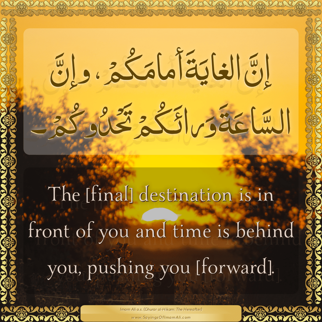 The [final] destination is in front of you and time is behind you, pushing...